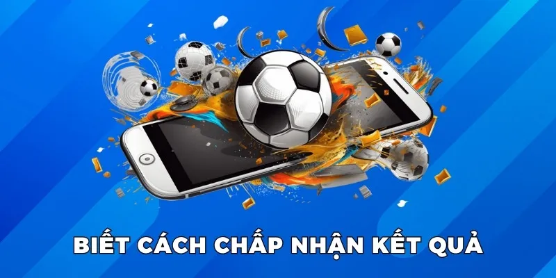 Biết cách chấp nhận kết quả